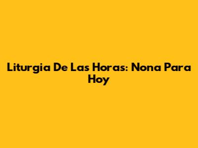 Liturgia De Las Horas: Nona Para Hoy