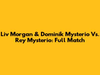 Liv Morgan & Dominik Mysterio Vs. Rey Mysterio: Full Match
