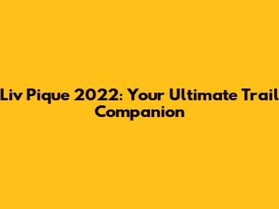 Liv Pique 2022: Your Ultimate Trail Companion