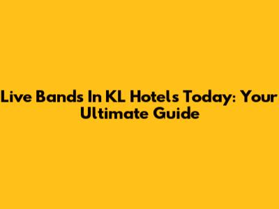 Live Bands In KL Hotels Today: Your Ultimate Guide