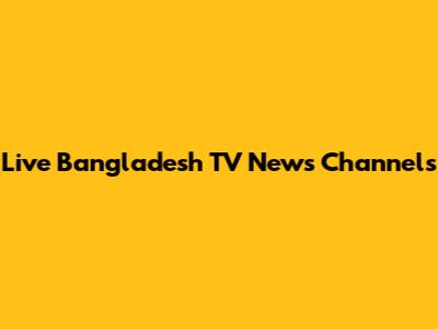 Live Bangladesh TV News Channels