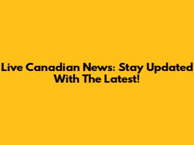 Live Canadian News: Stay Updated With The Latest!