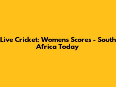 Live Cricket: Women's Scores - South Africa Today