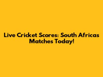 Live Cricket Scores: South Africa's Matches Today!