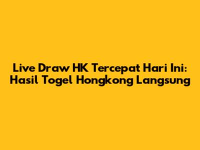 Live Draw HK Tercepat Hari Ini: Hasil Togel Hongkong Langsung
