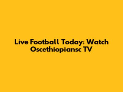 Live Football Today: Watch Oscethiopiansc TV