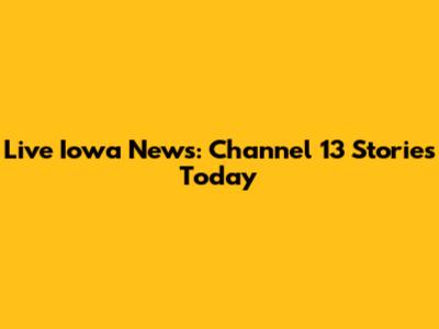 Live Iowa News: Channel 13 Stories Today