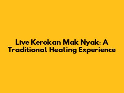 Live Kerokan Mak Nyak: A Traditional Healing Experience