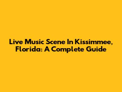 Live Music Scene In Kissimmee, Florida: A Complete Guide