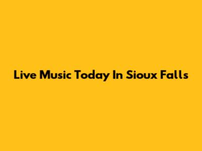 Live Music Today In Sioux Falls