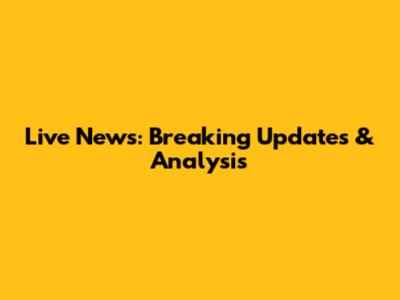 Live News: Breaking Updates & Analysis
