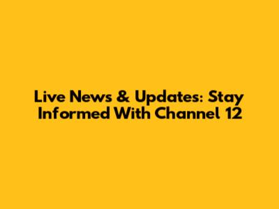 Live News & Updates: Stay Informed With Channel 12