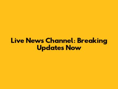 Live News Channel: Breaking Updates Now
