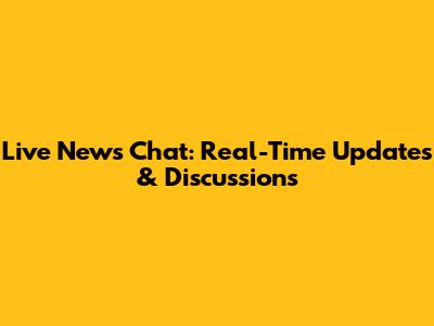 Live News Chat: Real-Time Updates & Discussions