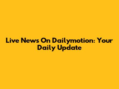 Live News On Dailymotion: Your Daily Update