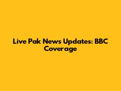 Live Pak News Updates: BBC Coverage