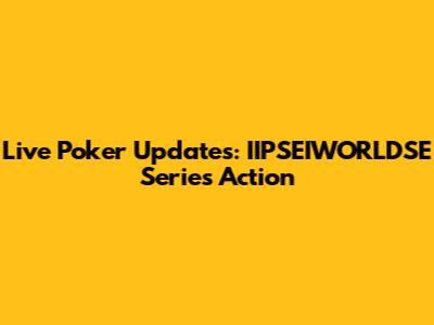 Live Poker Updates: IIPSEIWORLDSE Series Action