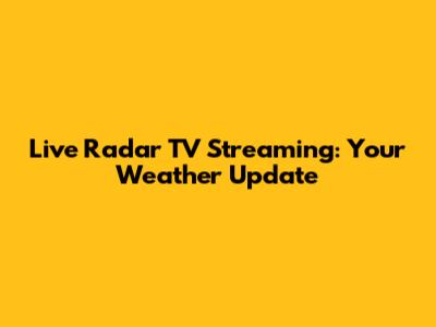Live Radar TV Streaming: Your Weather Update