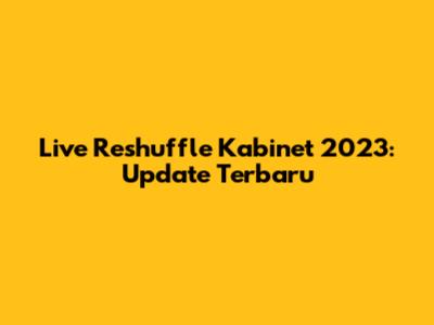 Live Reshuffle Kabinet 2023: Update Terbaru