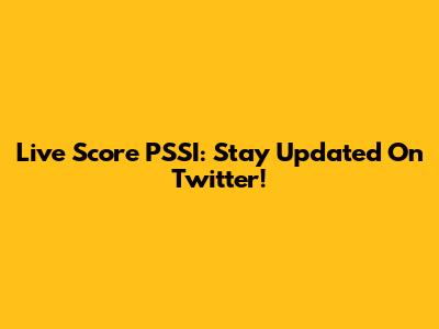 Live Score PSSI: Stay Updated On Twitter!