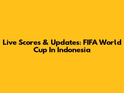 Live Scores & Updates: FIFA World Cup In Indonesia