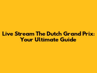 Live Stream The Dutch Grand Prix: Your Ultimate Guide
