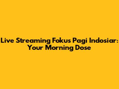 Live Streaming Fokus Pagi Indosiar: Your Morning Dose