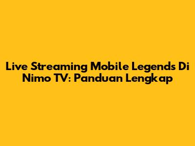 Live Streaming Mobile Legends Di Nimo TV: Panduan Lengkap