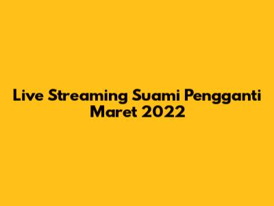 Live Streaming Suami Pengganti Maret 2022