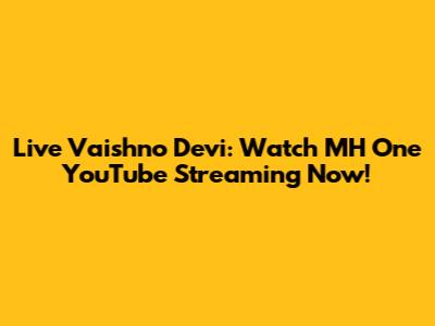 Live Vaishno Devi: Watch MH One YouTube Streaming Now!