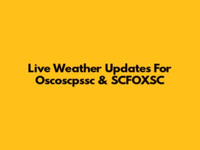 Live Weather Updates For Oscoscpssc & SCFOXSC