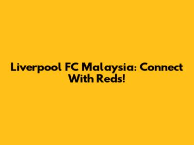 Liverpool FC Malaysia: Connect With Reds!