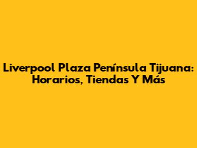 Liverpool Plaza Península Tijuana: Horarios, Tiendas Y Más