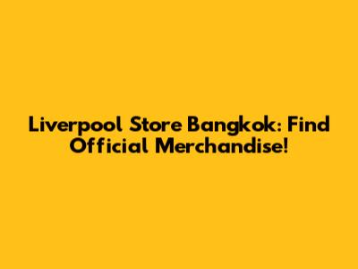 Liverpool Store Bangkok: Find Official Merchandise!