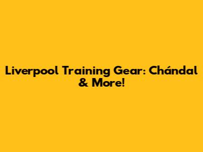 Liverpool Training Gear: Chándal & More!
