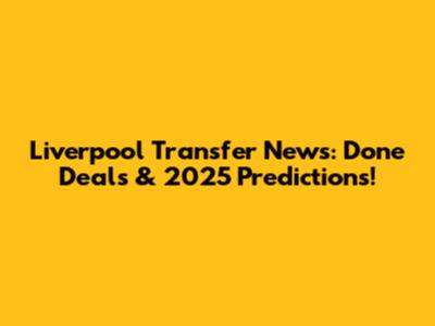 Liverpool Transfer News: Done Deals & 2025 Predictions!
