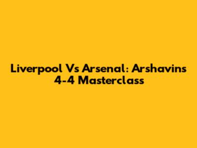Liverpool Vs Arsenal: Arshavin's 4-4 Masterclass