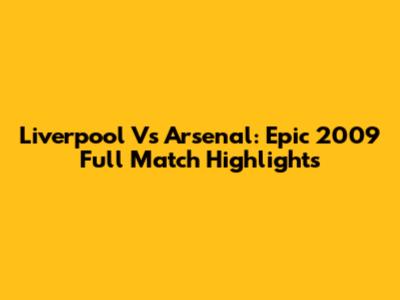 Liverpool Vs Arsenal: Epic 2009 Full Match Highlights