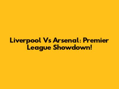 Liverpool Vs Arsenal: Premier League Showdown!
