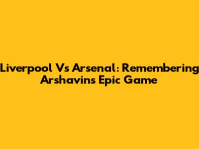 Liverpool Vs Arsenal: Remembering Arshavin's Epic Game