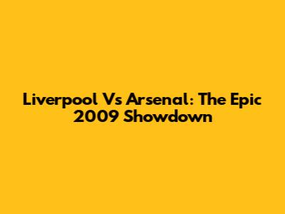 Liverpool Vs Arsenal: The Epic 2009 Showdown