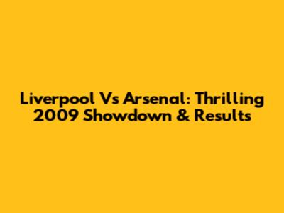 Liverpool Vs Arsenal: Thrilling 2009 Showdown & Results