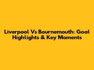 Liverpool Vs Bournemouth: Goal Highlights & Key Moments