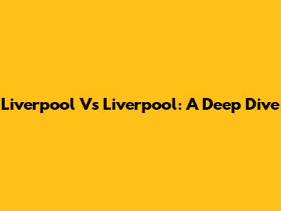 Liverpool Vs Liverpool: A Deep Dive