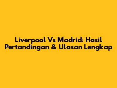 Liverpool Vs Madrid: Hasil Pertandingan & Ulasan Lengkap