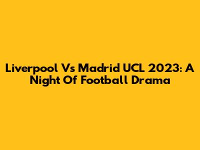Liverpool Vs Madrid UCL 2023: A Night Of Football Drama