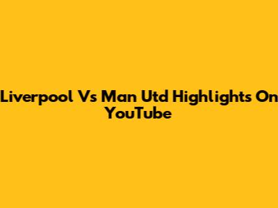 Liverpool Vs Man Utd Highlights On YouTube