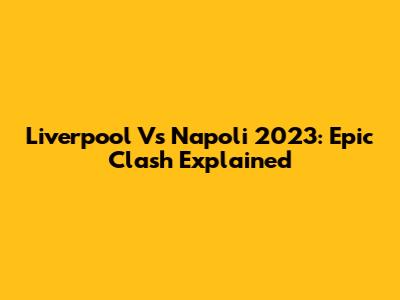 Liverpool Vs Napoli 2023: Epic Clash Explained