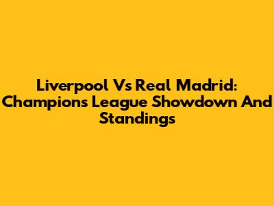 Liverpool Vs Real Madrid: Champions League Showdown And Standings