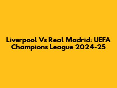 Liverpool Vs Real Madrid: UEFA Champions League 2024-25